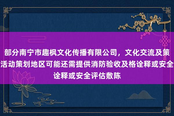 部分南宁市趣枫文化传播有限公司，文化交流及策划，大型活动策划地区可能还需提供消防验收及格诠释或安全评估敷陈